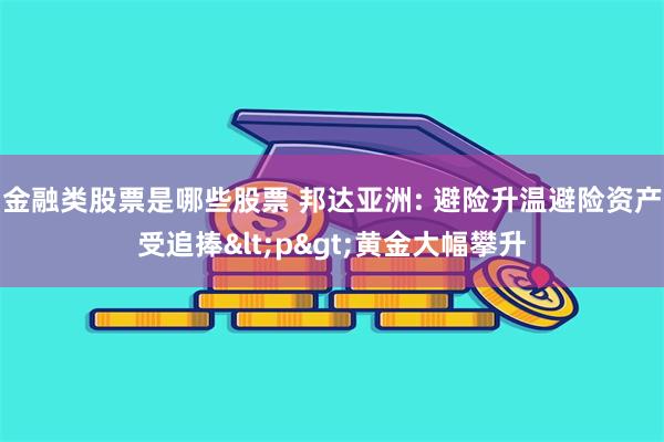 金融类股票是哪些股票 邦达亚洲: 避险升温避险资产受追捧<p>黄金大幅攀升