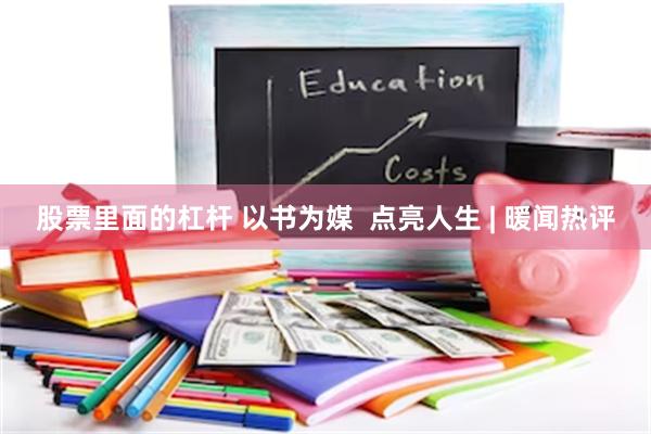 股票里面的杠杆 以书为媒  点亮人生 | 暖闻热评