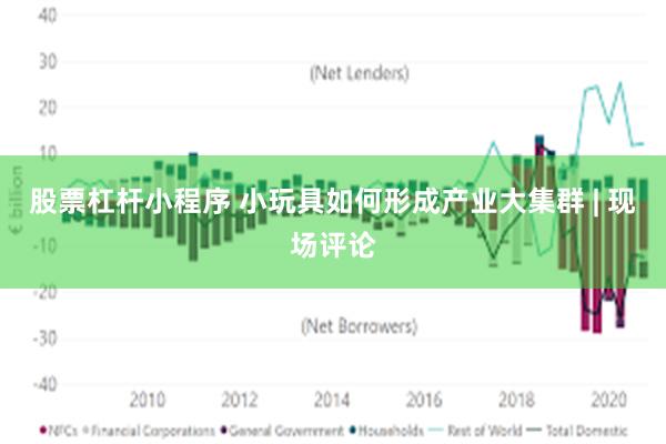 股票杠杆小程序 小玩具如何形成产业大集群 | 现场评论