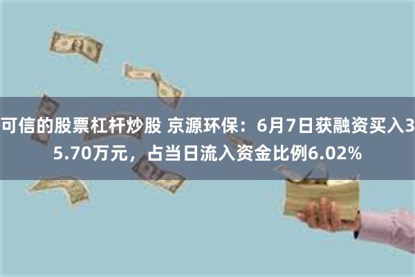 可信的股票杠杆炒股 京源环保：6月7日获融资买入35.70万元，占当日流入资金比例6.02%