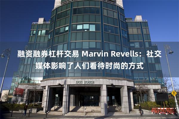 融资融券杠杆交易 Marvin Revells：社交媒体影响了人们看待时尚的方式