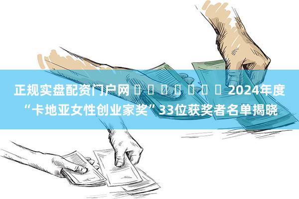 正规实盘配资门户网 ​​​​​​​2024年度“卡地亚女性创业家奖”33位获奖者名单揭晓