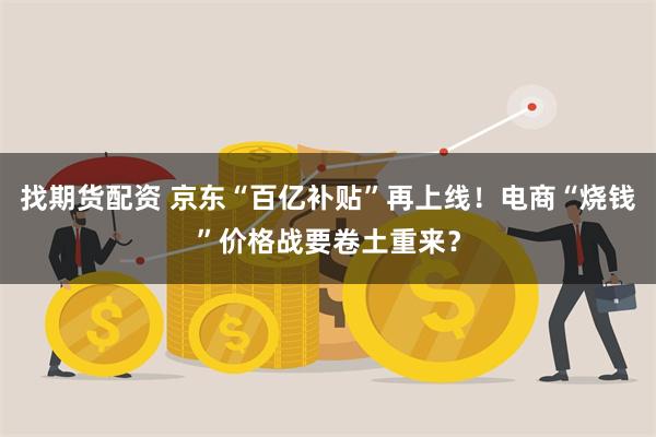 找期货配资 京东“百亿补贴”再上线！电商“烧钱”价格战要卷土重来？