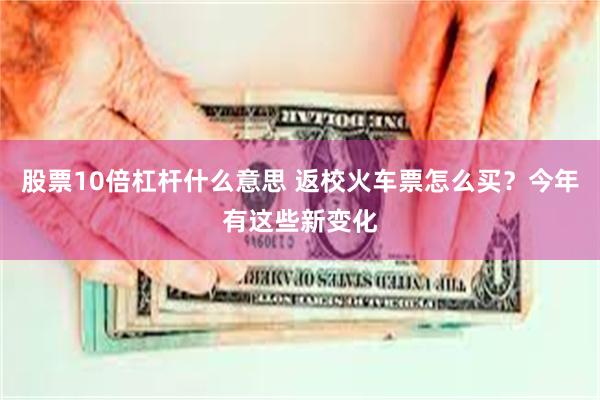 股票10倍杠杆什么意思 返校火车票怎么买？今年有这些新变化