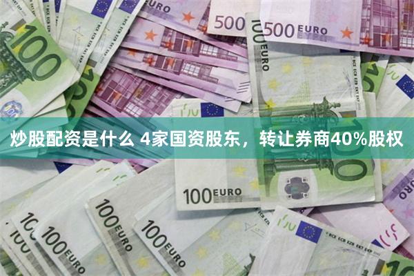 炒股配资是什么 4家国资股东，转让券商40%股权