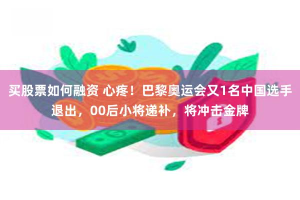 买股票如何融资 心疼！巴黎奥运会又1名中国选手退出，00后小将递补，将冲击金牌