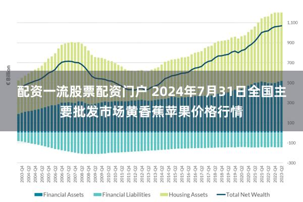 配资一流股票配资门户 2024年7月31日全国主要批发市场黄香蕉苹果价格行情