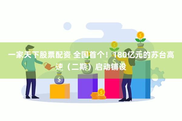 一家天下股票配资 全国首个！180亿元的苏台高速（二期）启动铺设