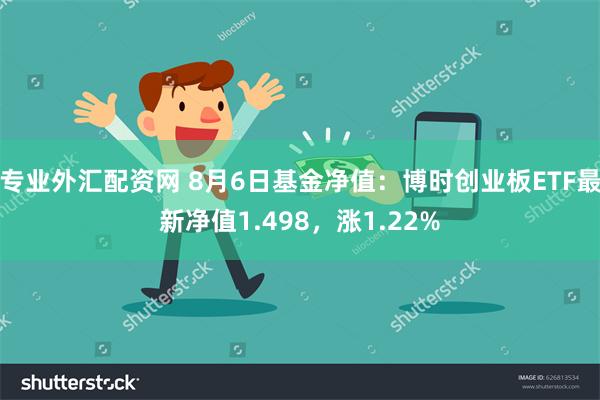 专业外汇配资网 8月6日基金净值：博时创业板ETF最新净值1.498，涨1.22%