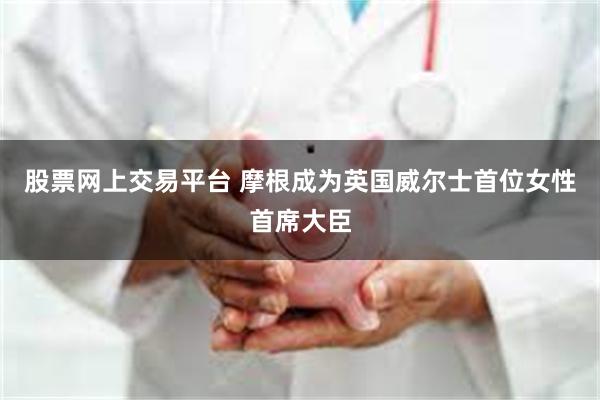 股票网上交易平台 摩根成为英国威尔士首位女性首席大臣