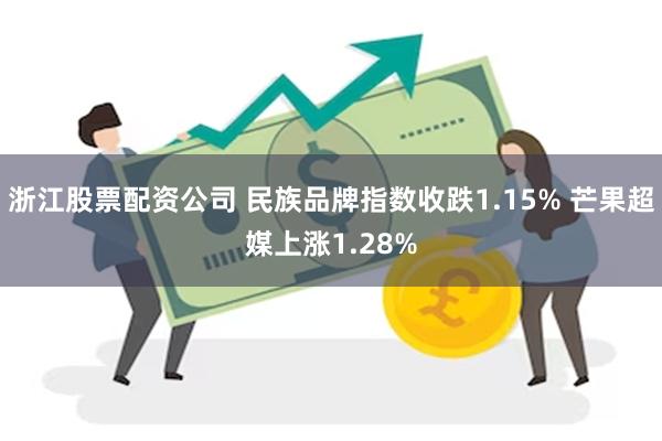 浙江股票配资公司 民族品牌指数收跌1.15% 芒果超媒上涨1.28%