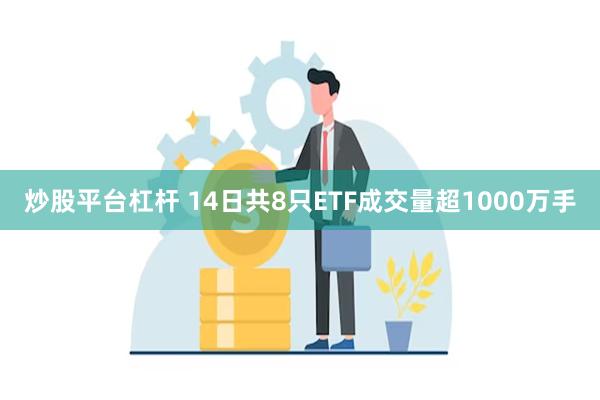 炒股平台杠杆 14日共8只ETF成交量超1000万手