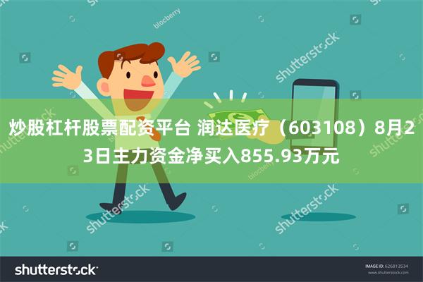 炒股杠杆股票配资平台 润达医疗（603108）8月23日主力资金净买入855.93万元