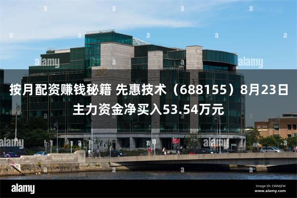 按月配资赚钱秘籍 先惠技术（688155）8月23日主力资金净买入53.54万元