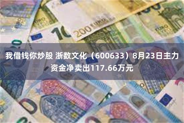 我借钱你炒股 浙数文化（600633）8月23日主力资金净卖出117.66万元