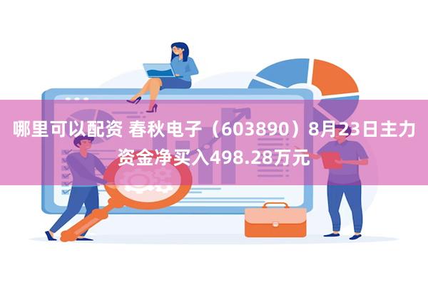 哪里可以配资 春秋电子（603890）8月23日主力资金净买入498.28万元