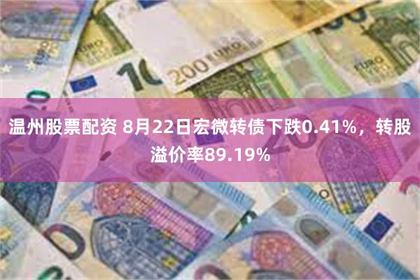 温州股票配资 8月22日宏微转债下跌0.41%，转股溢价率89.19%