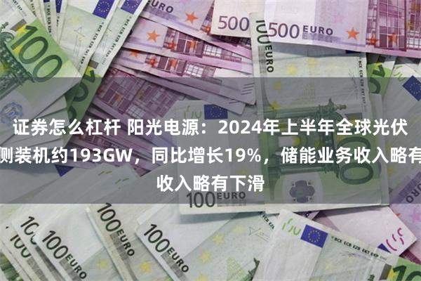 证券怎么杠杆 阳光电源：2024年上半年全球光伏交流侧装机约193GW，同比增长19%，储能业务收入略有下滑