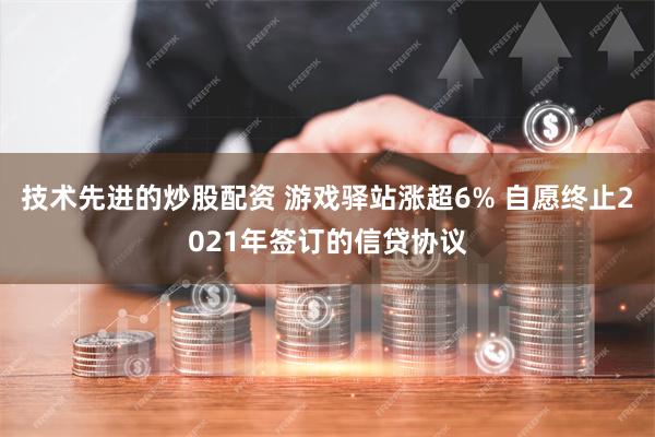 技术先进的炒股配资 游戏驿站涨超6% 自愿终止2021年签订的信贷协议