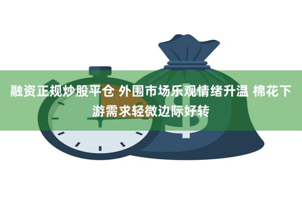 融资正规炒股平仓 外围市场乐观情绪升温 棉花下游需求轻微边际好转