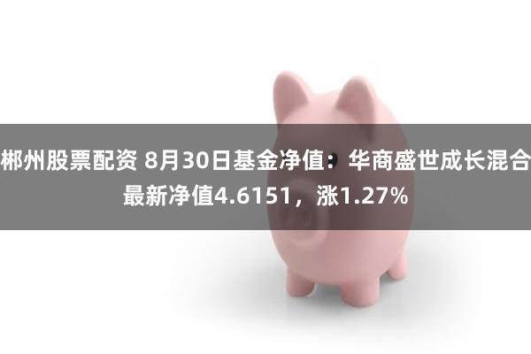 郴州股票配资 8月30日基金净值：华商盛世成长混合最新净值4.6151，涨1.27%