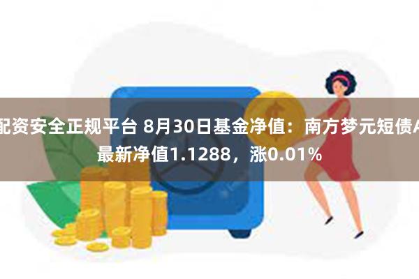 配资安全正规平台 8月30日基金净值：南方梦元短债A最新净值1.1288，涨0.01%