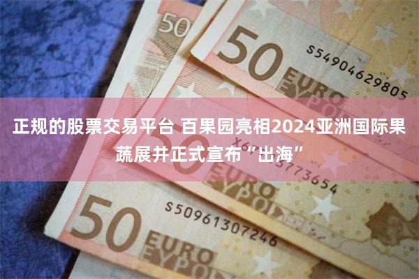 正规的股票交易平台 百果园亮相2024亚洲国际果蔬展并正式宣布“出海”