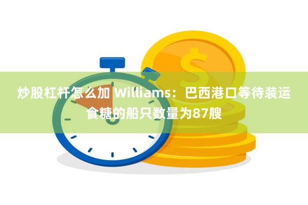 炒股杠杆怎么加 Williams：巴西港口等待装运食糖的船只数量为87艘