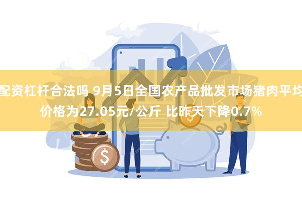 配资杠杆合法吗 9月5日全国农产品批发市场猪肉平均价格为27.05元/公斤 比昨天下降0.7%