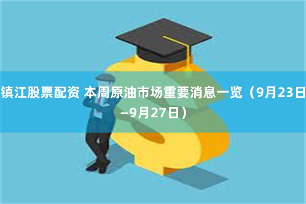 镇江股票配资 本周原油市场重要消息一览（9月23日—9月27日）