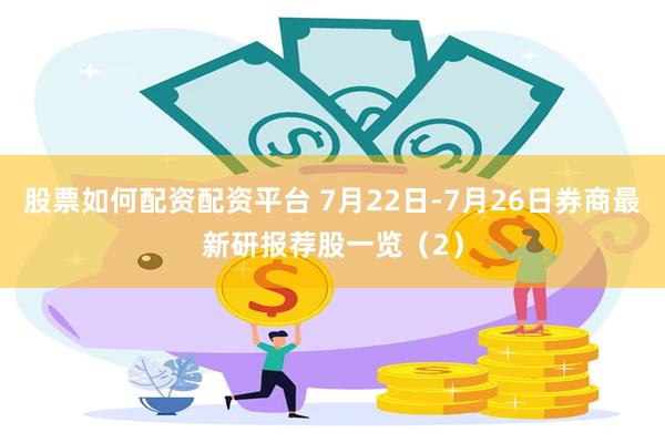 股票如何配资配资平台 7月22日-7月26日券商最新研报荐股一览（2）