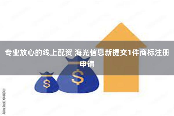 专业放心的线上配资 海光信息新提交1件商标注册申请