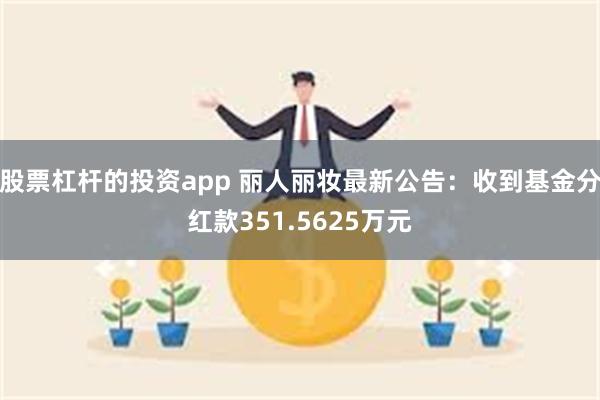 股票杠杆的投资app 丽人丽妆最新公告：收到基金分红款351.5625万元