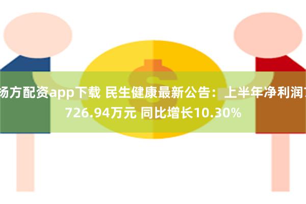 杨方配资app下载 民生健康最新公告：上半年净利润7726.94万元 同比增长10.30%