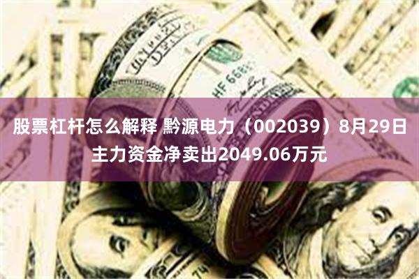 股票杠杆怎么解释 黔源电力（002039）8月29日主力资金净卖出2049.06万元