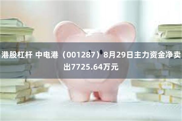 港股杠杆 中电港（001287）8月29日主力资金净卖出7725.64万元