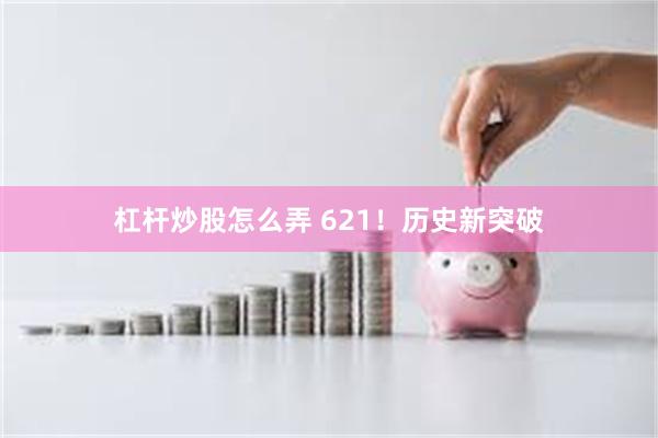 杠杆炒股怎么弄 621！历史新突破