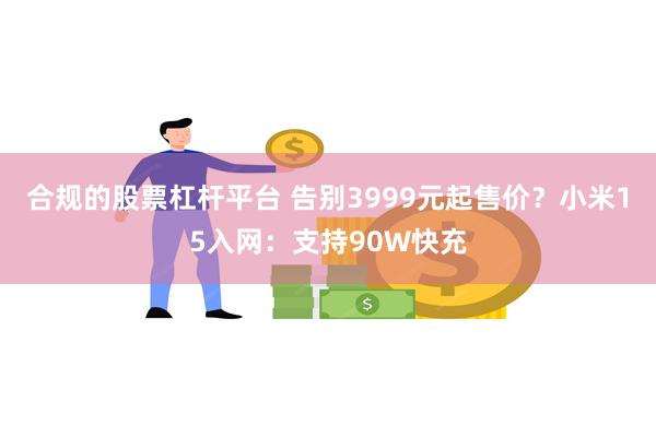 合规的股票杠杆平台 告别3999元起售价？小米15入网：支持90W快充