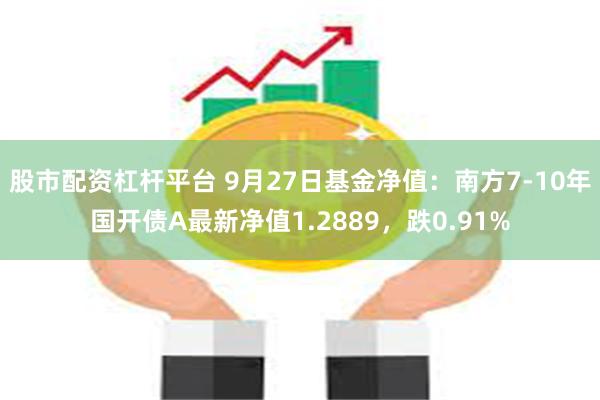 股市配资杠杆平台 9月27日基金净值：南方7-10年国开债A最新净值1.2889，跌0.91%