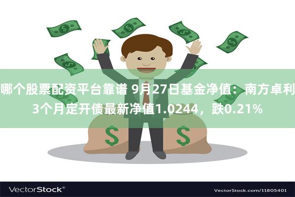 哪个股票配资平台靠谱 9月27日基金净值：南方卓利3个月定开债最新净值1.0244，跌0.21%