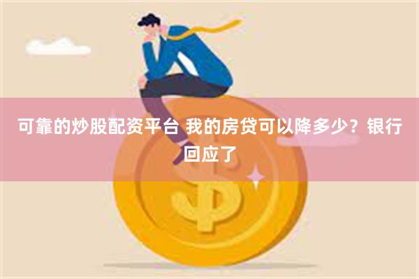 可靠的炒股配资平台 我的房贷可以降多少？银行回应了