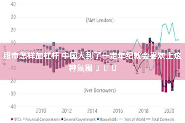 股市怎样加杠杆 中国人到了一定年纪就会喜欢上这种氛围 ​​​