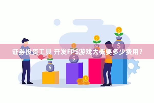 证券投资工具 开发FPS游戏大概要多少费用？