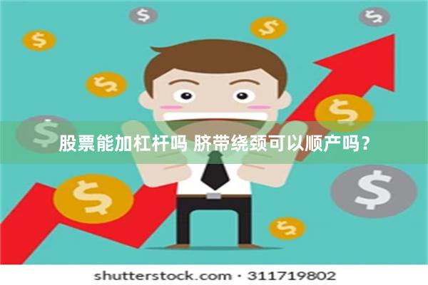 股票能加杠杆吗 脐带绕颈可以顺产吗？