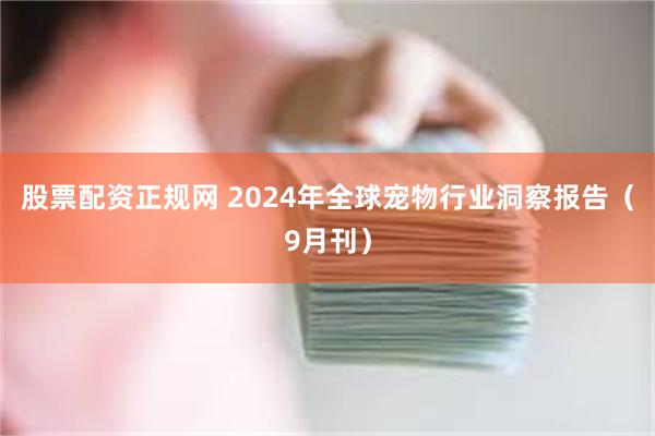 股票配资正规网 2024年全球宠物行业洞察报告（9月刊）