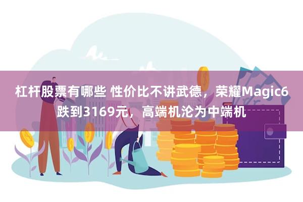 杠杆股票有哪些 性价比不讲武德，荣耀Magic6跌到3169元，高端机沦为中端机