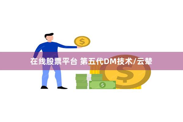 在线股票平台 第五代DM技术/云辇