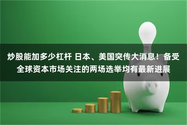 炒股能加多少杠杆 日本、美国突传大消息！备受全球资本市场关注的两场选举均有最新进展