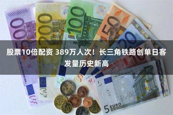 股票10倍配资 389万人次！长三角铁路创单日客发量历史新高