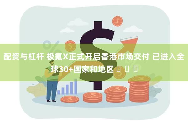 配资与杠杆 极氪X正式开启香港市场交付 已进入全球30+国家和地区 ​​​